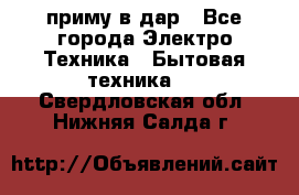 приму в дар - Все города Электро-Техника » Бытовая техника   . Свердловская обл.,Нижняя Салда г.